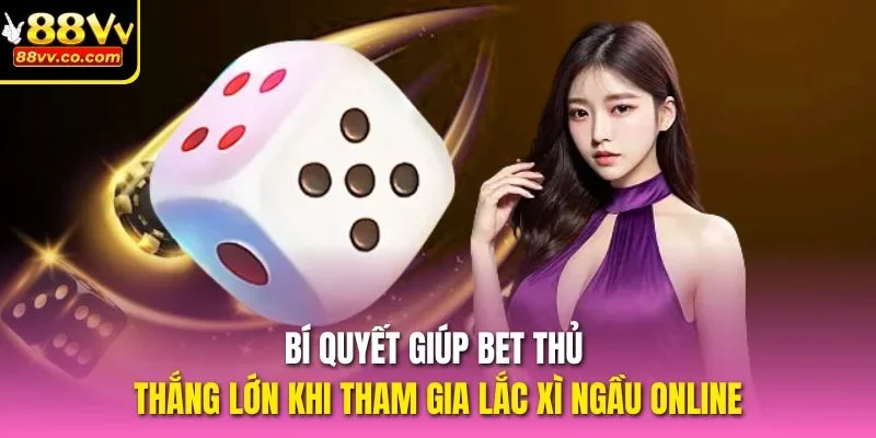 Bí quyết giúp bet thủ thắng lớn khi tham gia lắc xì ngầu online