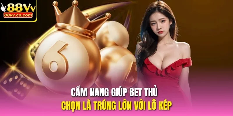 Cẩm nang giúp bet thủ chọn là trúng lớn với lô kép