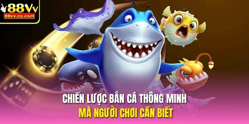Chiến lược bắn cá thông minh mà người chơi cần biếbiết