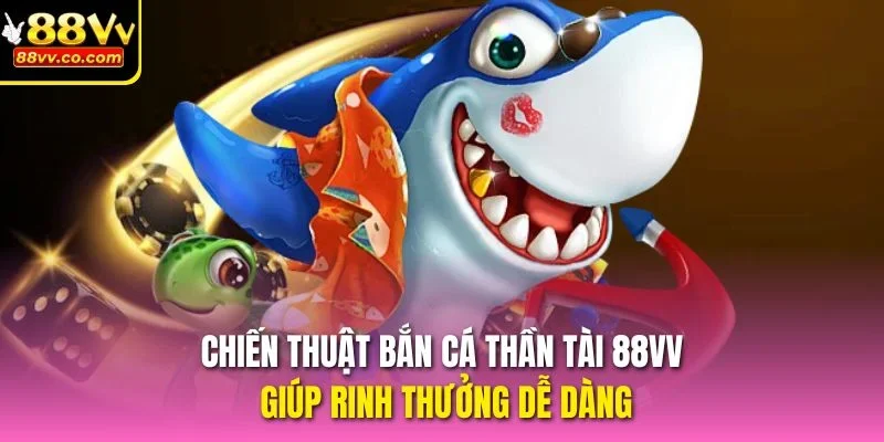 Chiến thuật Bắn Cá Thần Tài 88vv giúp rinh thưởng dễ dàng