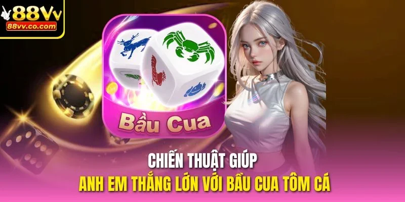 Chiến thuật giúp anh em thắng lớn với bầu cua tôm cá