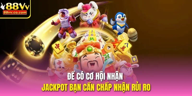 Để có cơ hội nhận Jackpot bạn cần chấp nhận rủi ro