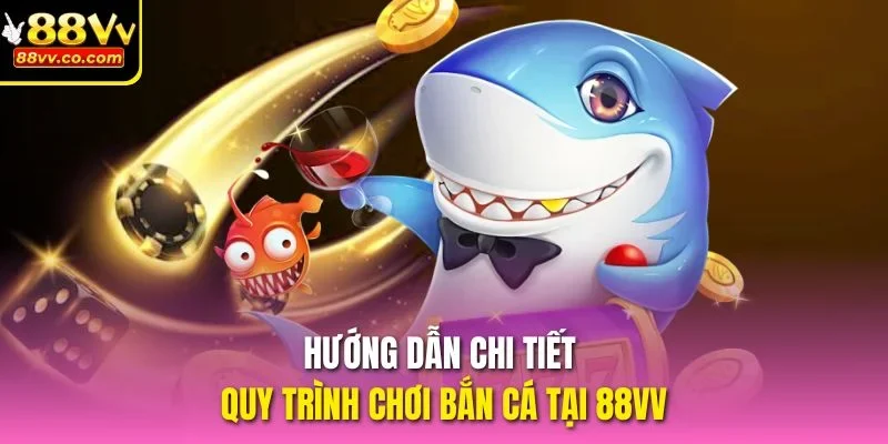 Hướng dẫn chi tiết quy trình chơi bắn cá tại 88vv