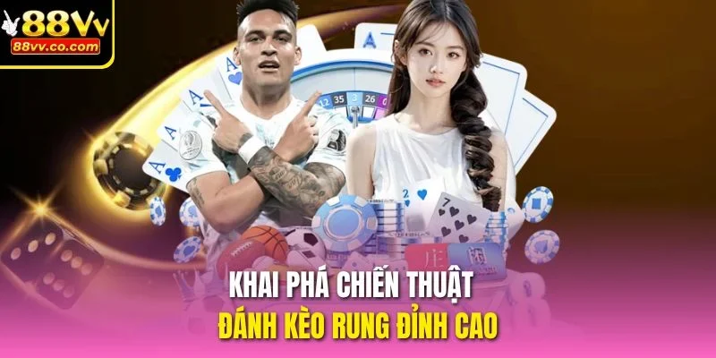 Khai phá chiến thuật đánh kèo rung đỉnh cao