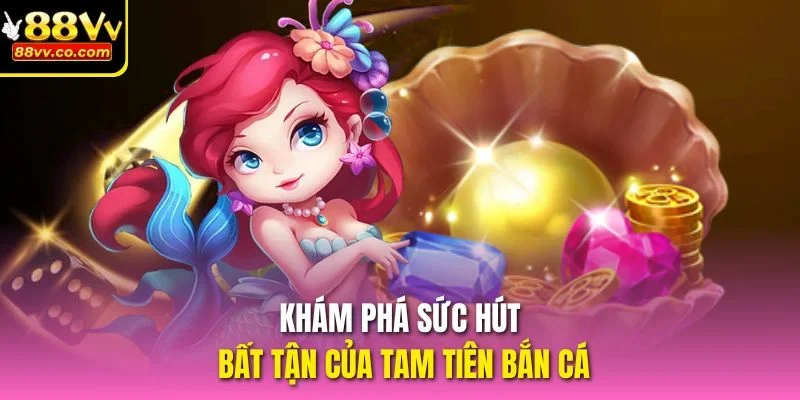 Khám phá sức hút bất tận của Tam Tiên Bắn Cá