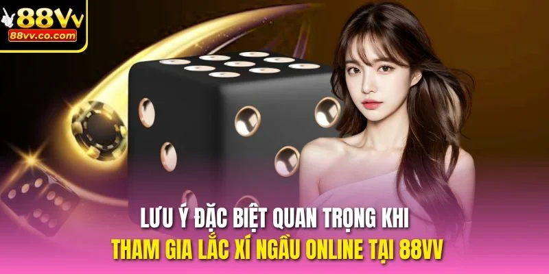 Lưu ý đặc biệt quan trọng khi tham gia lắc xí ngầu online tại 88vv
