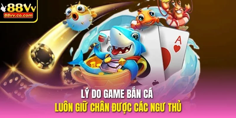 Lý do game bắn cá luôn giữ chân được các ngư thủ