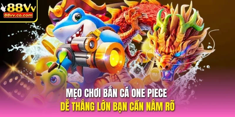 Mẹo chơi Bắn Cá One Piece dễ thắng lớn bạn cần nắm rõ