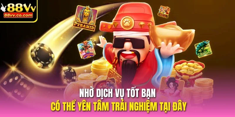 Nhờ dịch vụ tốt bạn có thể yên tâm trải nghiệm tại đây