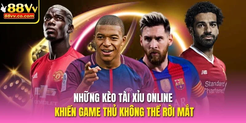 Những kèo tài xỉu khiến game thủ không thể rời mắt