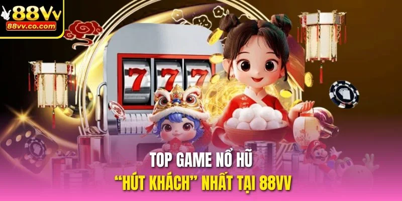 Top game Nổ Hũ “hút khách” nhất tại 88vv