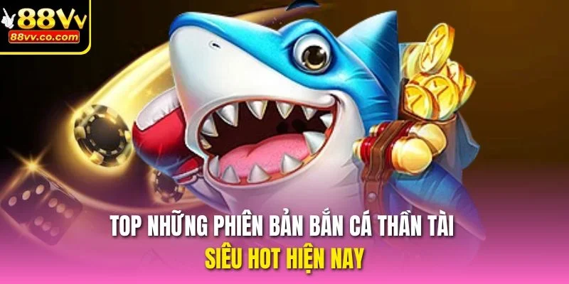 Top những phiên bản Bắn Cá Thần Tài siêu hot hiện nay