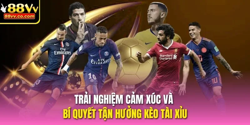 Trải nghiệm cảm xúc và bí quyết tận hưởng kèo tài xỉu