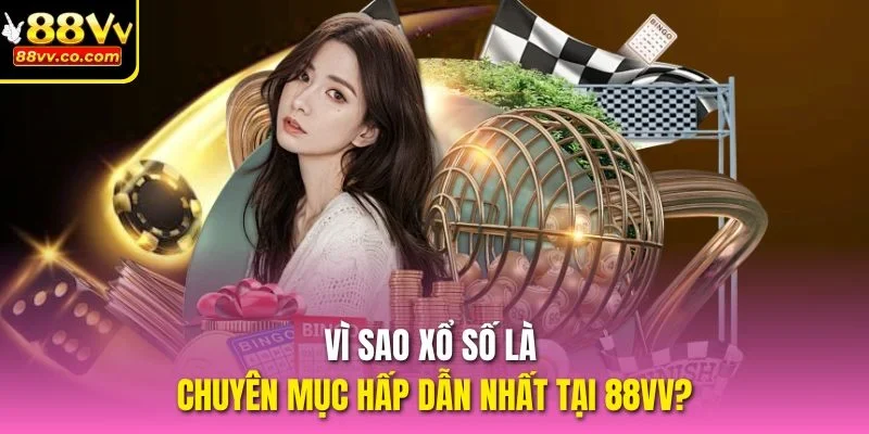 Vì sao Xổ số là chuyên mục hấp dẫn nhất tại 88vv?
