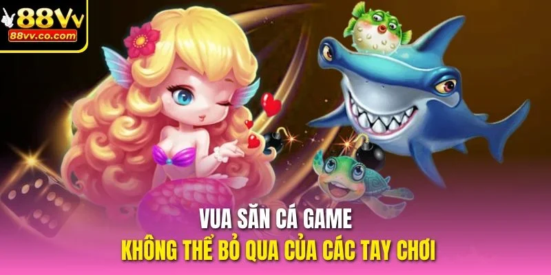 Vua Săn Cá game không thể bỏ qua của các tay chơi